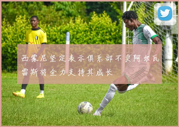 西蒙尼坚定表示俱乐部不卖阿尔瓦雷斯将全力支持其成长