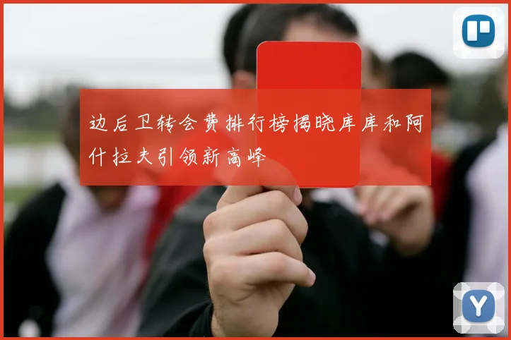 边后卫转会费排行榜揭晓库库和阿什拉夫引领新高峰