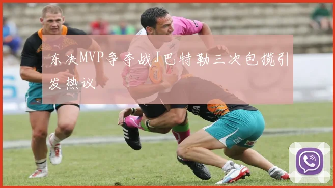 东决MVP争夺战J巴特勒三次包揽引发热议