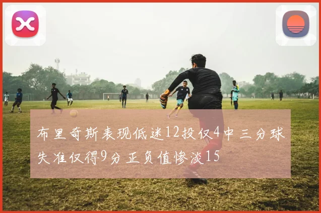 布里奇斯表现低迷12投仅4中三分球失准仅得9分正负值惨淡15