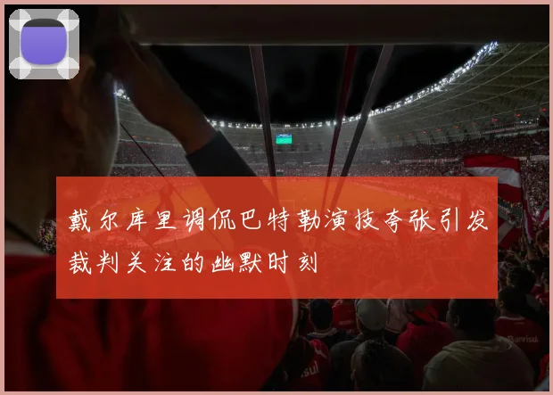 戴尔库里调侃巴特勒演技夸张引发裁判关注的幽默时刻