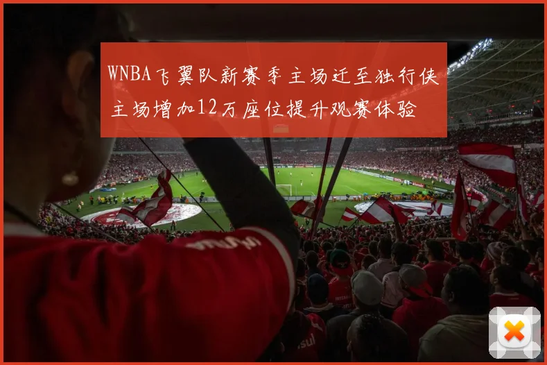 WNBA飞翼队新赛季主场迁至独行侠主场增加12万座位提升观赛体验