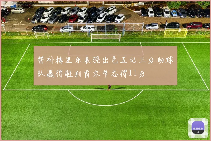 替补梅里尔表现出色五记三分助球队赢得胜利首末节各得11分