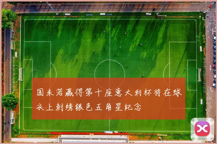 国米若赢得第十座意大利杯将在球衣上刺绣银色五角星纪念