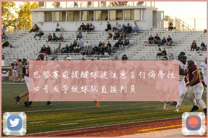 巴黎赛前提醒球迷注意言行侮辱性口号或导致球队直接判负
