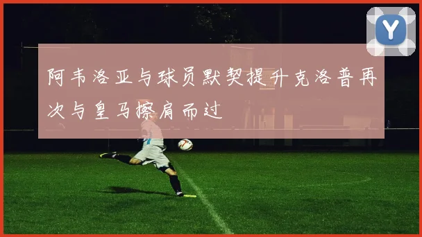 阿韦洛亚与球员默契提升克洛普再次与皇马擦肩而过