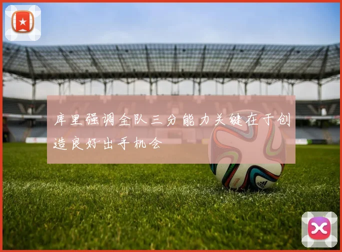 库里强调全队三分能力关键在于创造良好出手机会