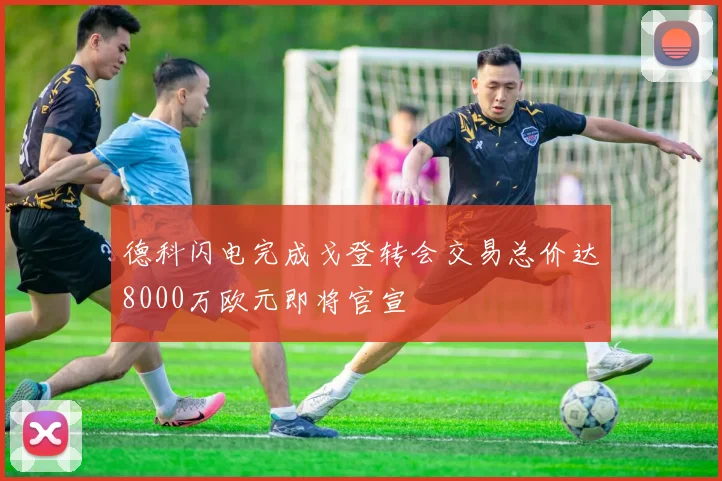 德科闪电完成戈登转会交易总价达8000万欧元即将官宣